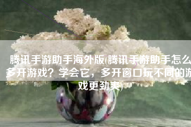 腾讯手游助手海外版(腾讯手游助手怎么多开游戏？学会它，多开窗口玩不同的游戏更劲爽)