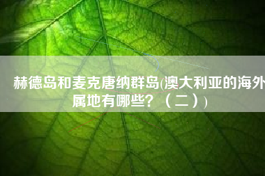 赫德岛和麦克唐纳群岛(澳大利亚的海外属地有哪些？（二）)