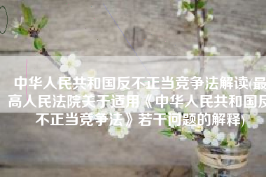 中华人民共和国反不正当竞争法解读(最高人民法院关于适用《中华人民共和国反不正当竞争法》若干问题的解释)