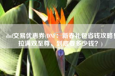 dnf交易优惠券(DNF：新春礼包省钱攻略！拉满双至尊，到底要多少钱？)