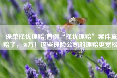 保单择优理赔(首例“择优理赔”案件真赔了，30万！这些保险公司的理赔更宽松)