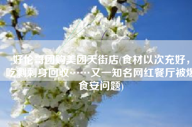 好伦哥团购美团天街店(食材以次充好，吃剩刺身回收……又一知名网红餐厅被爆食安问题)