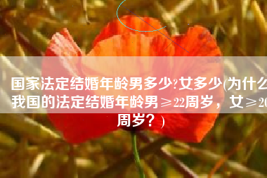 国家法定结婚年龄男多少?女多少(为什么我国的法定结婚年龄男≥22周岁，女≥20周岁？)