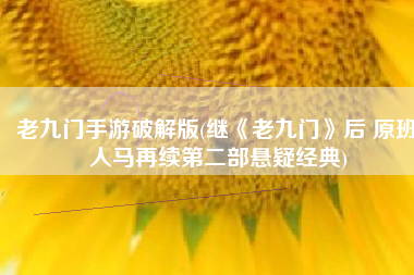 老九门手游破解版(继《老九门》后 原班人马再续第二部悬疑经典)