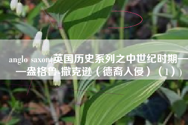 anglo saxon(英国历史系列之中世纪时期——盎格鲁-撒克逊（德裔入侵）（1）)