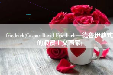 friedrich(Caspar David Friedrich—德鲁伊教式的浪漫主义画家)