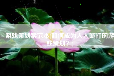 游戏策划案范本(如何成为人人喊打的游戏策划？)