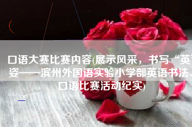 口语大赛比赛内容(展示风采，书写“英”姿——滨州外国语实验小学部英语书法、口语比赛活动纪实)