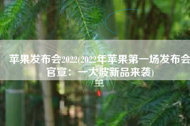苹果发布会2022(2022年苹果第一场发布会官宣：一大波新品来袭)