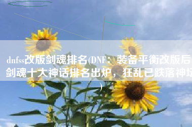 dnfss改版剑魂排名(DNF：装备平衡改版后，剑魂十大神话排名出炉，狂乱已跌落神坛)