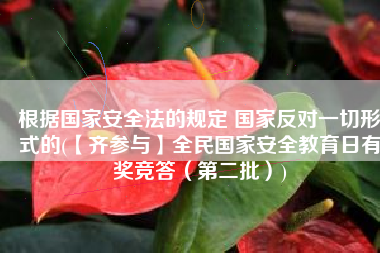 根据国家安全法的规定 国家反对一切形式的(【齐参与】全民国家安全教育日有奖竞答（第二批）)