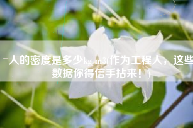 人的密度是多少kg m3(作为工程人，这些数据你得信手拈来！)