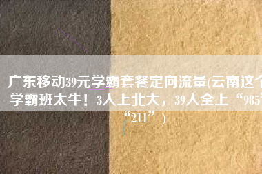 广东移动39元学霸套餐定向流量(云南这个学霸班太牛！3人上北大，39人全上“985”“211”)