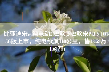 比亚迪宋ev纯电动2022款(2022款宋PLUS DM-i 5G版上市，纯电续航110公里，售18.58万-21.68万)