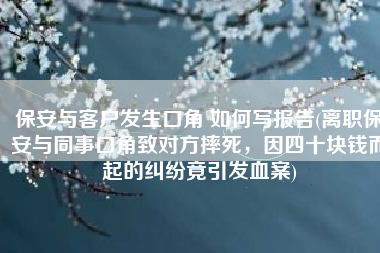 保安与客户发生口角 如何写报告(离职保安与同事口角致对方摔死，因四十块钱而起的纠纷竟引发血案)
