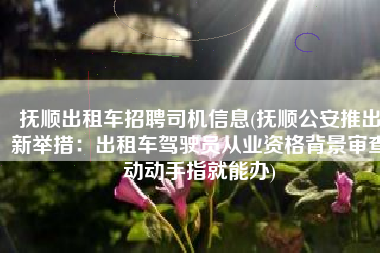 抚顺出租车招聘司机信息(抚顺公安推出新举措：出租车驾驶员从业资格背景审查动动手指就能办)