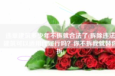 违章建筑多少年不拆就合法了(拆除违法建筑可以适用代履行吗？你不拆我就替你拆)