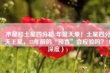 木星和土星四分相(年度天象！土星四分天王星，33年前的“预言”会应验吗？（深度）)