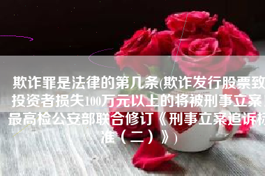 欺诈罪是法律的第几条(欺诈发行股票致投资者损失100万元以上的将被刑事立案！最高检公安部联合修订《刑事立案追诉标准（二）》)