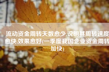 流动资金周转天数愈少,说明其周转速度愈快,效果愈好(一季度我国企业资金周转加快)
