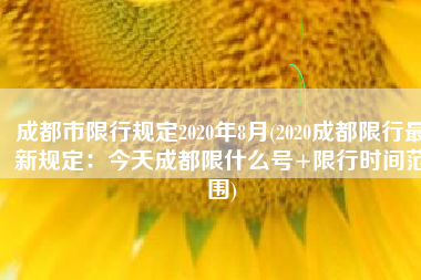 成都市限行规定2020年8月(2020成都限行最新规定：今天成都限什么号+限行时间范围)