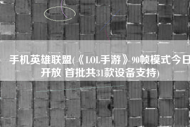手机英雄联盟(《LOL手游》90帧模式今日开放 首批共31款设备支持)