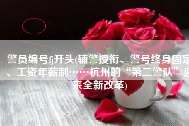 警员编号fj开头(辅警授衔、警号终身固定、工资年薪制……杭州的“第二警队”迎来全新改革)