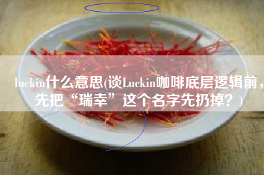 luckin什么意思(谈Luckin咖啡底层逻辑前，先把“瑞幸”这个名字先扔掉？)