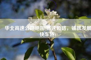 华北高速公路地图(高速公路，铺就发展快车道)
