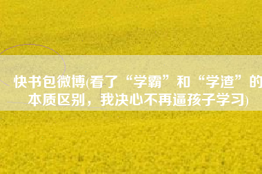 快书包微博(看了“学霸”和“学渣”的本质区别，我决心不再逼孩子学习)