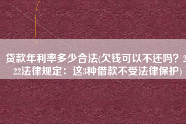贷款年利率多少合法(欠钱可以不还吗？2022法律规定：这3种借款不受法律保护)