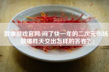 散爆游戏官网(闷了快一年的二次元市场，散爆昨天交出怎样的答卷？)