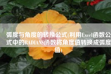 弧度与角度的转换公式(利用Excel函数公式中的RADIANS函数将角度值转换成弧度值)