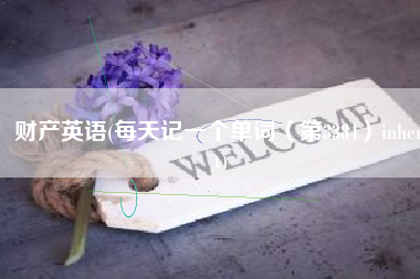 财产英语(每天记一个单词（第3384）inherit)
