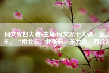 网文界四大装b主角(网文界十大装·逼之王，“南北玄，北张悬，东七夜，西徐缺”)