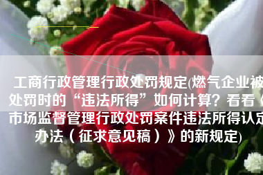 工商行政管理行政处罚规定(燃气企业被处罚时的“违法所得”如何计算？看看《市场监督管理行政处罚案件违法所得认定办法（征求意见稿）》的新规定)