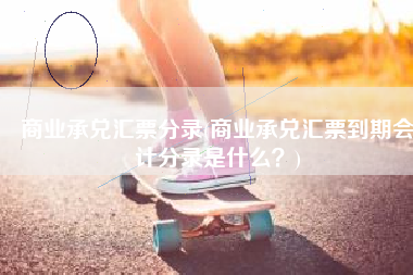 商业承兑汇票分录(商业承兑汇票到期会计分录是什么？)