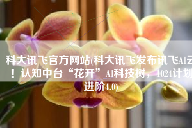 科大讯飞官方网站(科大讯飞发布讯飞AI云！认知中台“花开”AI科技树，1024计划进阶4.0)