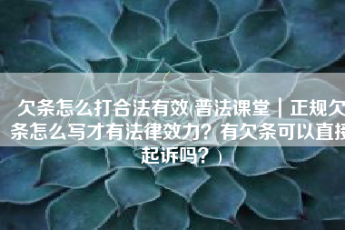 欠条怎么打合法有效(普法课堂｜正规欠条怎么写才有法律效力？有欠条可以直接起诉吗？)