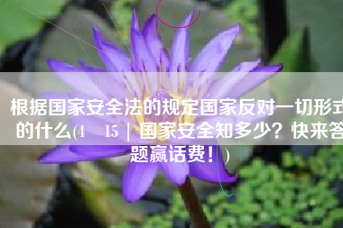 根据国家安全法的规定国家反对一切形式的什么(4•15 | 国家安全知多少？快来答题赢话费！)
