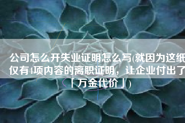 公司怎么开失业证明怎么写(就因为这纸仅有4项内容的离职证明，让企业付出了「万金代价」)