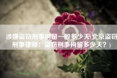 涉嫌盗窃刑事拘留一般多少天(北京盗窃刑事律师：盗窃刑事拘留多少天？)