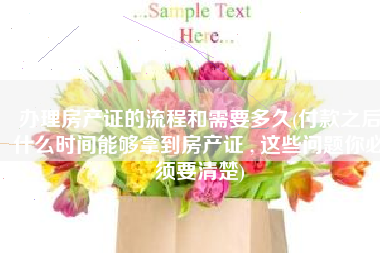 办理房产证的流程和需要多久(付款之后什么时间能够拿到房产证 , 这些问题你必须要清楚)