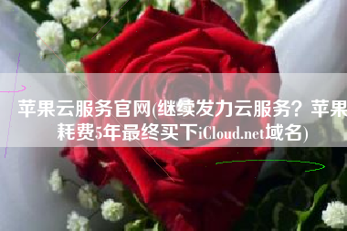 苹果云服务官网(继续发力云服务？苹果耗费5年最终买下iCloud.net域名)