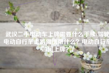 武汉二手电动车上牌需要什么手续(驾驶电动自行车上路需携带什么？电动自行车如何上牌？)