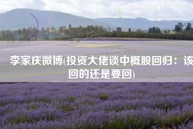 李家庆微博(投资大佬谈中概股回归：该回的还是要回)