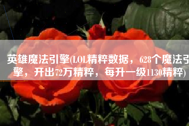 英雄魔法引擎(LOL精粹数据，628个魔法引擎，开出72万精粹，每升一级1130精粹)