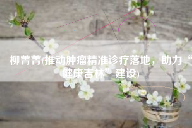 柳菁菁(推动肿瘤精准诊疗落地，助力“健康吉林”建设)