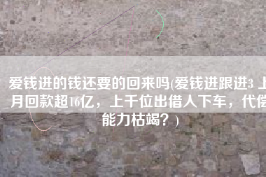 爱钱进的钱还要的回来吗(爱钱进跟进3 上月回款超16亿，上千位出借人下车，代偿能力枯竭？)