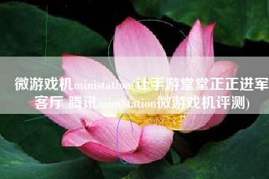 微游戏机ministation(让手游堂堂正正进军客厅 腾讯miniStation微游戏机评测)